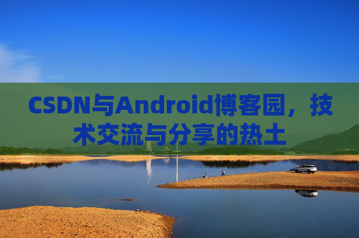 CSDN与Android博客园，技术交流与分享的热土