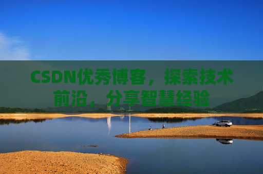 CSDN优秀博客，探索技术前沿，分享智慧经验